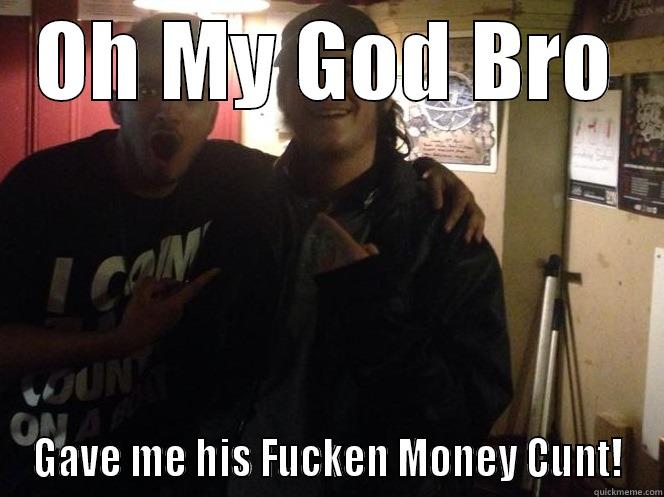 Cunt Gave Money - OH MY GOD BRO GAVE ME HIS FUCKEN MONEY CUNT! Misc