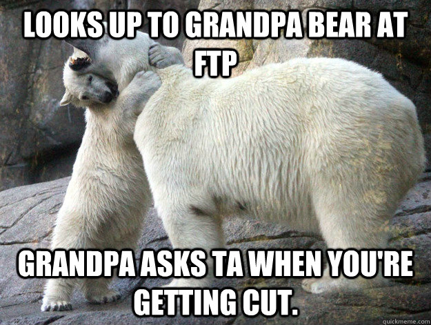 looks up to Grandpa Bear at ftp grandpa asks ta when you're getting cut.  Desperate Little Bear