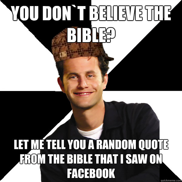 You don`t believe the bible? Let me tell you a random quote from the bible that i saw on facebook - You don`t believe the bible? Let me tell you a random quote from the bible that i saw on facebook  Scumbag Christian