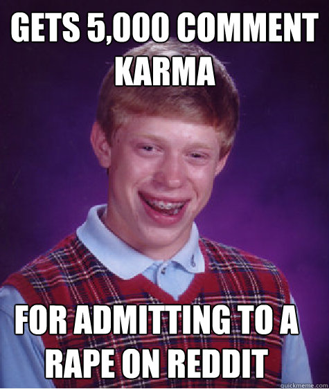 gets 5,000 comment karma  for admitting to a rape on reddit  Bad Luck Brian