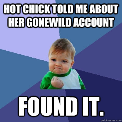 Hot chick told me about her gonewild account Found it.  Success Kid