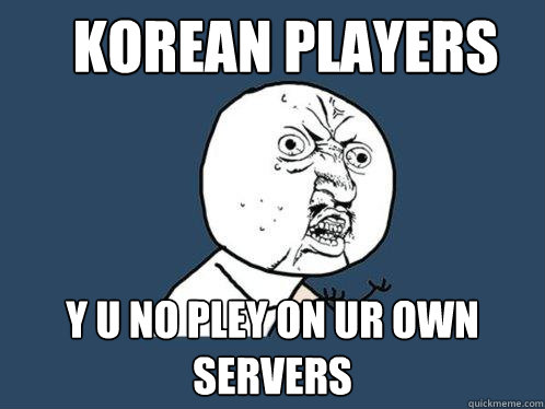 Korean Players Y u no pley on ur own servers  Y U No