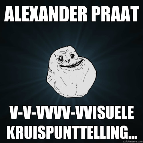 Alexander praat V-v-vvvv-vvisuele kruispunttelling...  Forever Alone