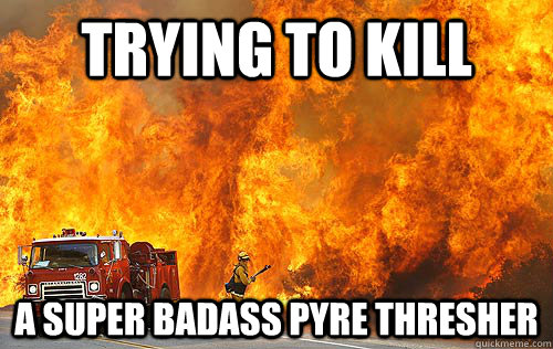 Trying to kill  a super badass pyre thresher  Futile Effort