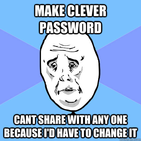 Make clever password cant share with any one because i'd have to change it - Make clever password cant share with any one because i'd have to change it  Okay Guy