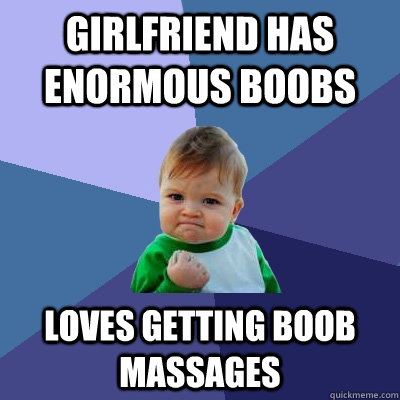 Girlfriend has enormous boobs loves getting boob massages  Success Kid