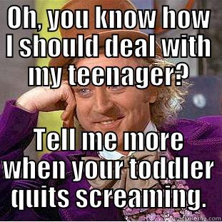 OH, YOU KNOW HOW I SHOULD DEAL WITH MY TEENAGER? TELL ME MORE WHEN YOUR TODDLER QUITS SCREAMING. Condescending Wonka