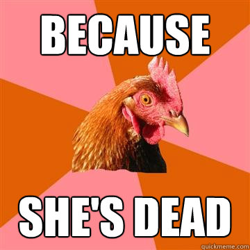 because she's dead - because she's dead  Anti-Joke Chicken