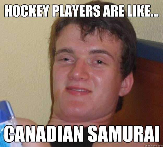 hockey players are like... canadian samurai - hockey players are like... canadian samurai  10 Guy