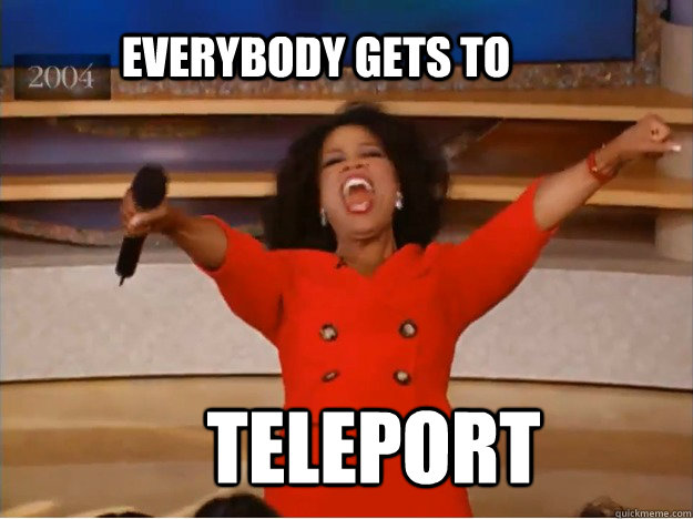 Everybody gets to Teleport    oprah you get a car