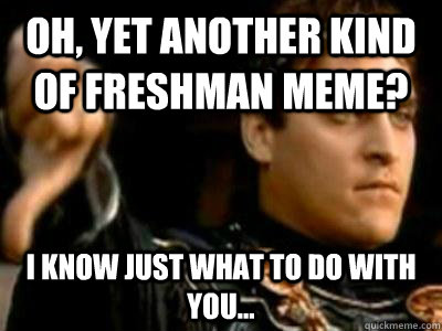 Oh, yet another kind of freshman meme? I know just what to do with you...  Downvoting Roman