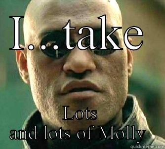 I...TAKE LOTS AND LOTS OF MOLLY  Matrix Morpheus