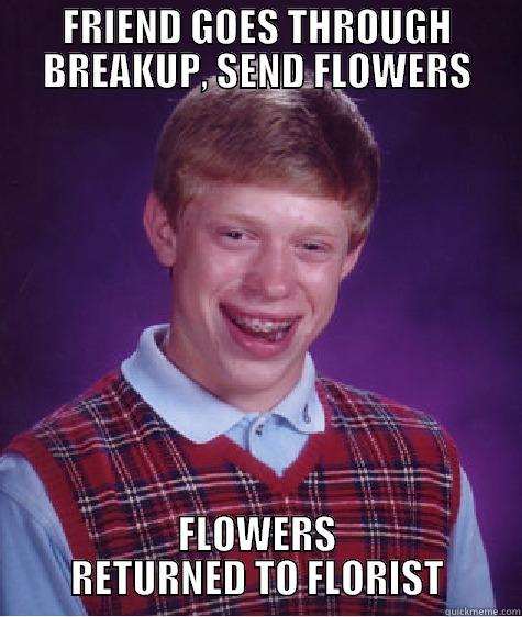 FRIEND GOES THROUGH BREAKUP, SEND FLOWERS FLOWERS RETURNED TO FLORIST Bad Luck Brian