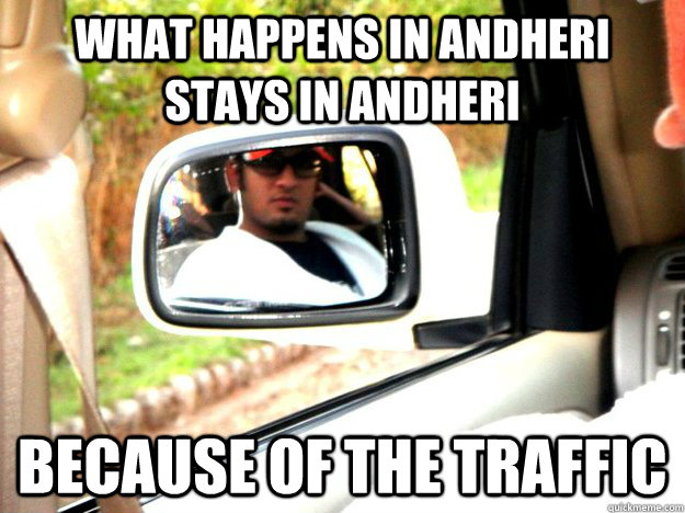 what happens in andheri stays in andheri because of the traffic  Andheri Douchebag