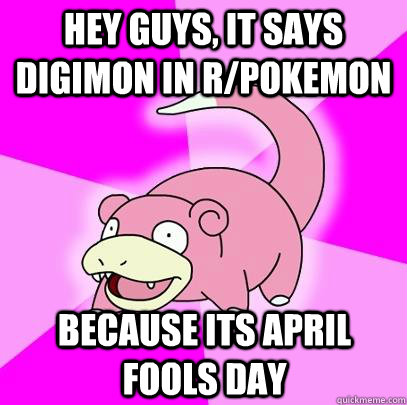 Hey guys, it says digimon in r/pokemon because its april fools day  Slowpoke