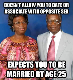 Doesn't allow you to date or associate with opposite sex expects you to be married by age 25  African Parents