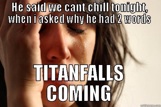 Titanfall FTW - HE SAID WE CANT CHILL TONIGHT, WHEN I ASKED WHY HE HAD 2 WORDS TITANFALLS COMING First World Problems