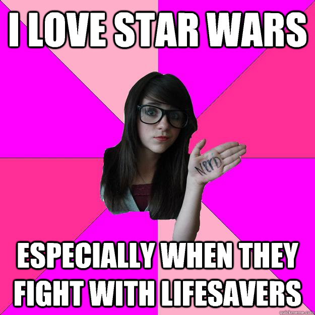 i love star wars  Especially when they fight with Lifesavers  Idiot Nerd Girl