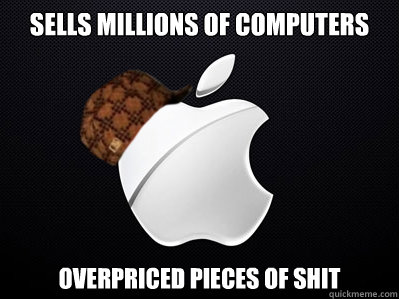 Sells millions of computers overpriced pieces of shit  Scumbag Apple