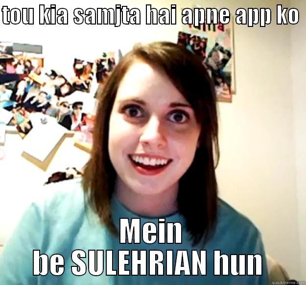 sulehrian u - TOU KIA SAMJTA HAI APNE APP KO  MEIN BE SULEHRIAN HUN  Overly Attached Girlfriend