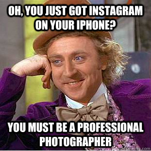 Oh, you just got instagram on your iphone? You must be a professional photographer   Condescending Wonka