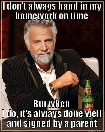 I DON'T ALWAYS HAND IN MY HOMEWORK ON TIME BUT WHEN I DO, IT'S ALWAYS DONE WELL AND SIGNED BY A PARENT The Most Interesting Man In The World