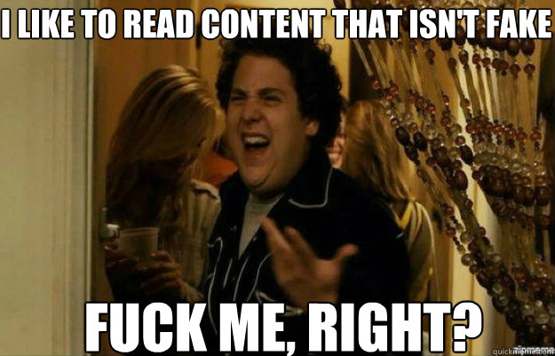 I like to read content that isn't fake FUCK ME, RIGHT? - I like to read content that isn't fake FUCK ME, RIGHT?  fuck me right