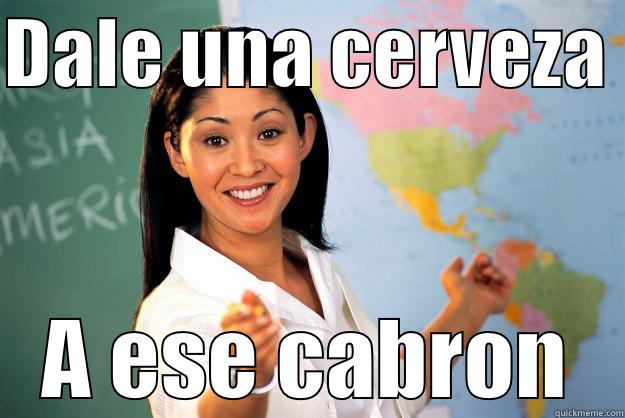 Dale una cerveza  - DALE UNA CERVEZA  A ESE CABRON Unhelpful High School Teacher