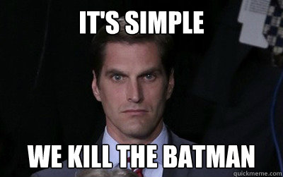 It's simple We kill the batman  Menacing Josh Romney