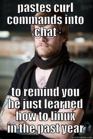 PASTES CURL COMMANDS INTO CHAT TO REMIND YOU HE JUST LEARNED HOW TO LINUX IN THE PAST YEAR Hipster Barista