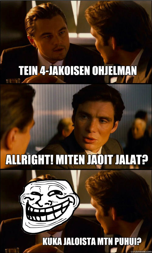 Tein 4-jakoisen ohjelman Allright! Miten jaoit jalat? Kuka jaloista mtn puhui?  Trolololol