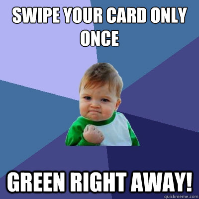 Swipe your card only once green right away!  Success Kid