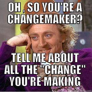 Changemaker Meme - OH , SO YOU'RE A CHANGEMAKER? TELL ME ABOUT ALL THE 