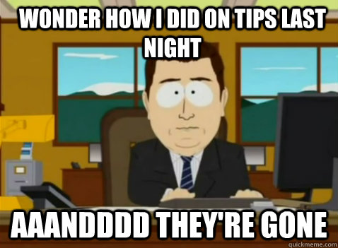 Wonder how i did on tips last night aaandddd they're gone  South Park Banker