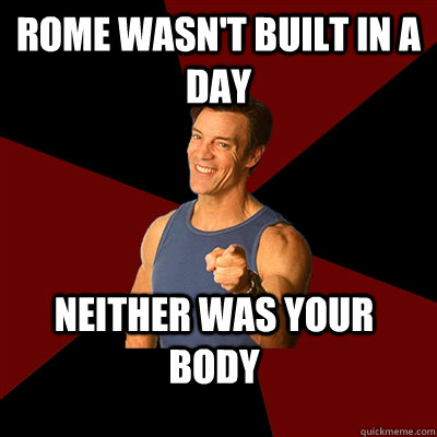 Rome wasn't built in a day Neither was your body - Rome wasn't built in a day Neither was your body  Tony Horton Meme