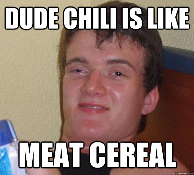 dude chili is like meat cereal  10 Guy