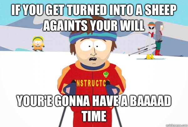 If you get turned into a sheep againts your will Your'e gonna have a baaaad time - If you get turned into a sheep againts your will Your'e gonna have a baaaad time  Super Cool Ski Instructor