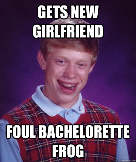 gets new girlfriend foul bachelorette frog  Bad Luck Brian