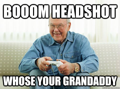 booom headshot whose your grandaddy  Hip Grandpa