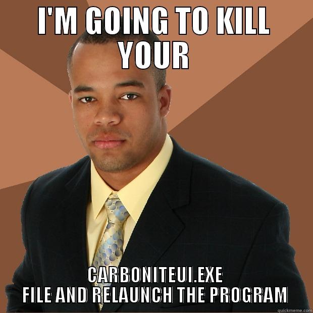 I'M GOING TO KILL YOUR CARBONITEUI.EXE FILE AND RELAUNCH THE PROGRAM Successful Black Man