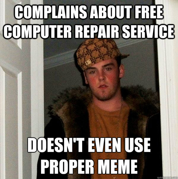 Complains about free computer repair service Doesn't even use 
proper meme  Scumbag Steve