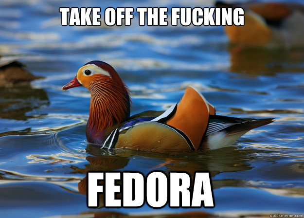 Take off the fucking Fedora  Fashion Advice Mallard