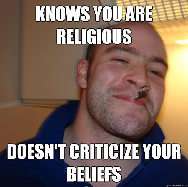 Knows you are religious Doesn't criticize your beliefs  Good Guy Greg 