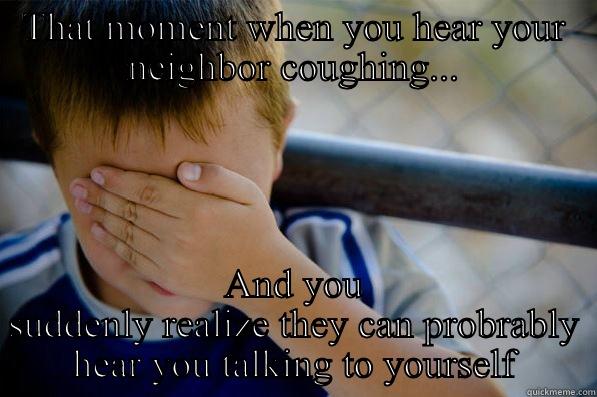 THAT MOMENT WHEN YOU HEAR YOUR NEIGHBOR COUGHING... AND YOU SUDDENLY REALIZE THEY CAN PROBABLY HEAR YOU TALKING TO YOURSELF Confession kid