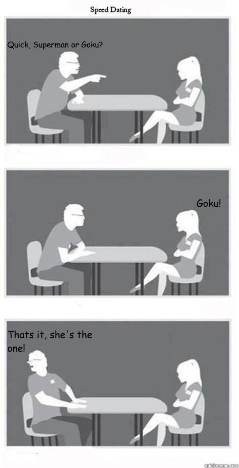 Quick, Superman or Goku? Goku! Thats it, she's the one!  Speed Dating