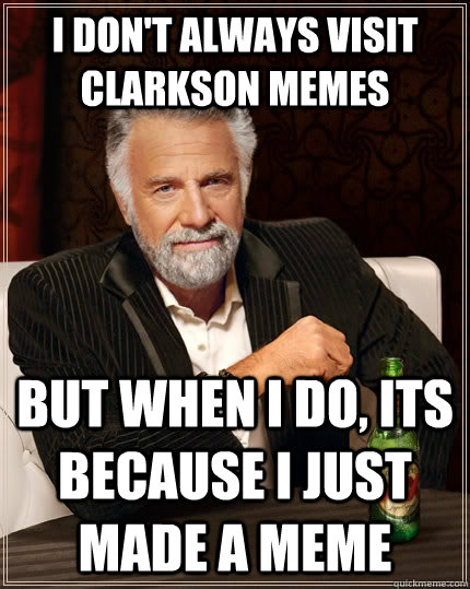 I don't always visit clarkson memes but when I do, its because i just made a meme  The Most Interesting Man In The World