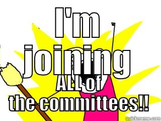 Joining all the committees - I'M JOINING ALL OF THE COMMITTEES!! All The Things