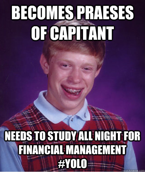 becomes praeses of Capitant needs to study all night for Financial Management #yolo  Bad Luck Brian