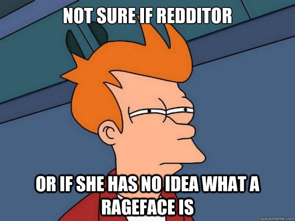 not sure if Redditor or if she Has no idea what a rageface is  Futurama Fry