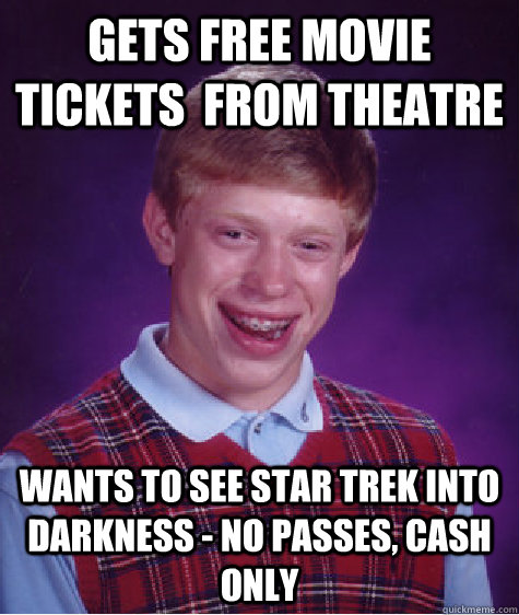 Gets free movie tickets  from theatre wants to see Star Trek Into Darkness - No passes, cash only  Bad Luck Brian